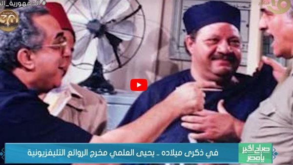 في ذكرى ميلاده.. يحيى العلمي مخرج الروائع التلفزيونية (فيديو)