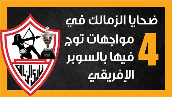 ضحايا الزمالك في 4 مواجهات توج فيها بالسوبر الإفريقي (إنفوجراف)